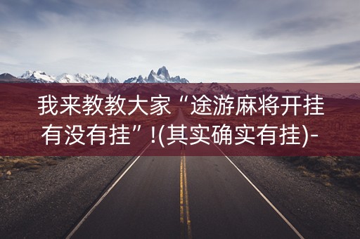 我来教教大家“途游麻将开挂有没有挂”!(其实确实有挂)-知乎