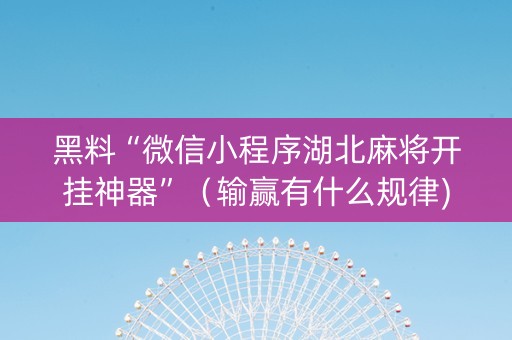 黑料“微信小程序湖北麻将开挂神器”（输赢有什么规律)