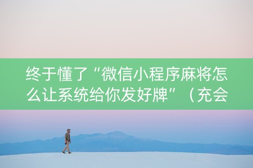终于懂了“微信小程序麻将怎么让系统给你发好牌”（充会员胜率高)