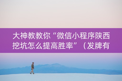 大神教教你“微信小程序陕西挖坑怎么提高胜率”（发牌有什么规律吗)