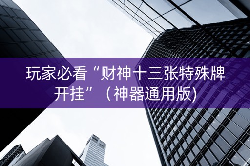 玩家必看“财神十三张特殊牌开挂”（神器通用版)