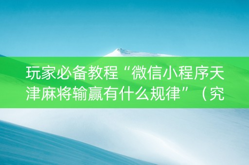 玩家必备教程“微信小程序天津麻将输赢有什么规律”（究竟是不是有挂)