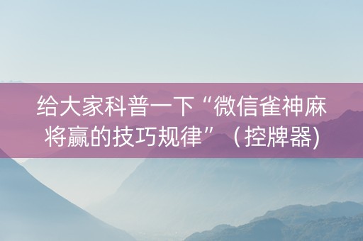 给大家科普一下“微信雀神麻将赢的技巧规律”（控牌器)
