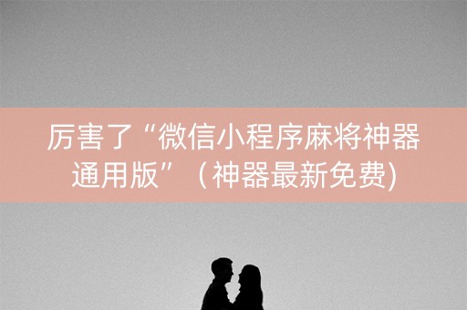 厉害了“微信小程序麻将神器通用版”（神器最新免费)