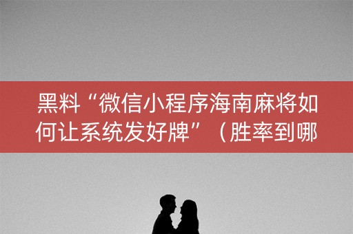 黑料“微信小程序海南麻将如何让系统发好牌”（胜率到哪调)
