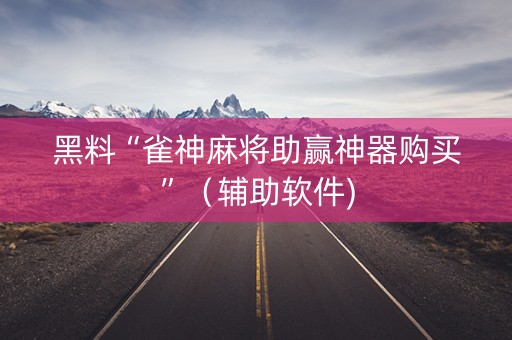 黑料“雀神麻将助赢神器购买”（辅助软件)