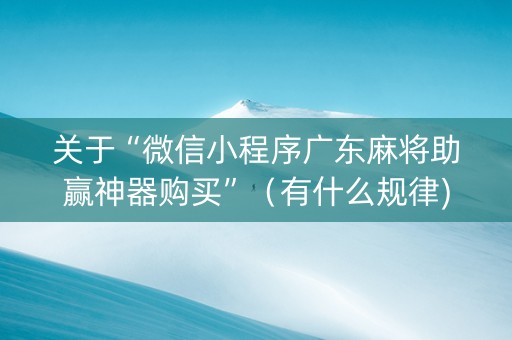 关于“微信小程序广东麻将助赢神器购买”（有什么规律)