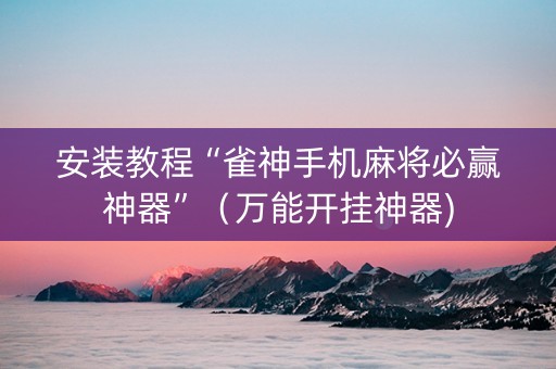 安装教程“雀神手机麻将必赢神器”（万能开挂神器)