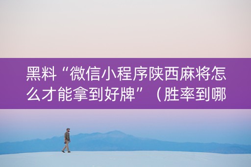 黑料“微信小程序陕西麻将怎么才能拿到好牌”（胜率到哪调)