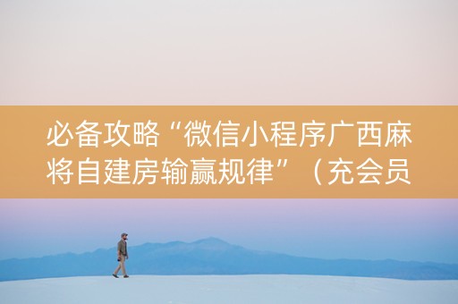 必备攻略“微信小程序广西麻将自建房输赢规律”（充会员胜率高)
