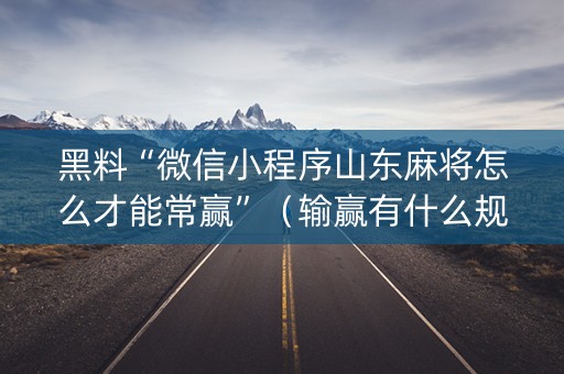 黑料“微信小程序山东麻将怎么才能常赢”（输赢有什么规律)