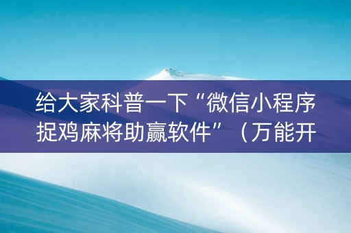 给大家科普一下“微信小程序捉鸡麻将助赢软件”（万能开挂器)