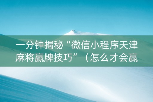 一分钟揭秘“微信小程序天津麻将赢牌技巧”（怎么才会赢)