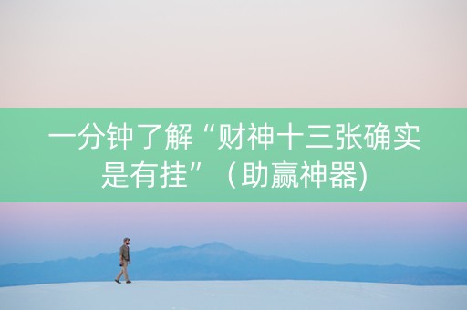 一分钟了解“财神十三张确实是有挂”（助赢神器)