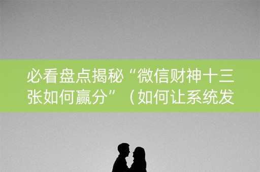 必看盘点揭秘“微信财神十三张如何赢分”（如何让系统发好牌)