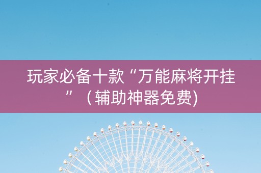 玩家必备十款“万能麻将开挂”（辅助神器免费)
