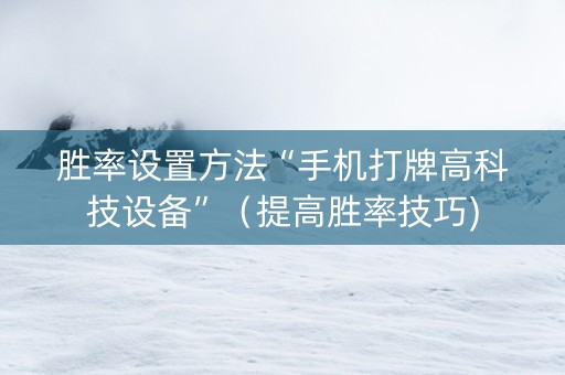 胜率设置方法“手机打牌高科技设备”（提高胜率技巧)