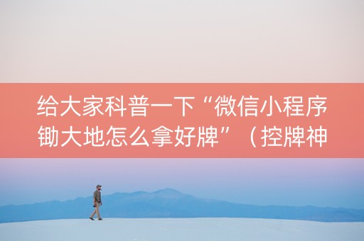 给大家科普一下“微信小程序锄大地怎么拿好牌”（控牌神器)