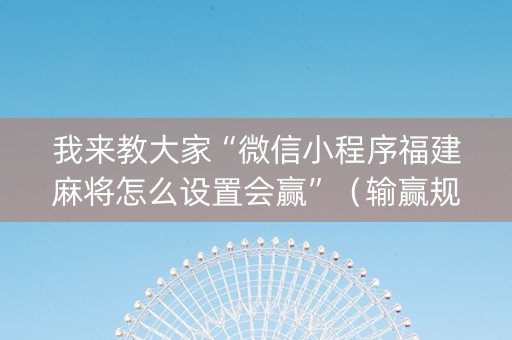 我来教大家“微信小程序福建麻将怎么设置会赢”（输赢规律)