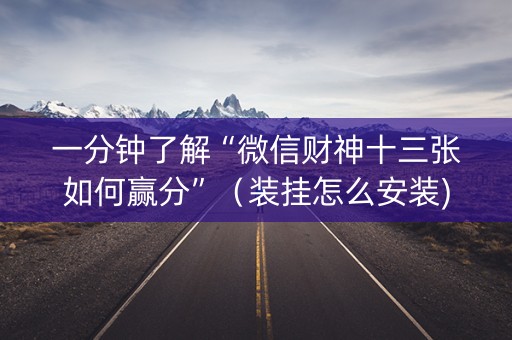 一分钟了解“微信财神十三张如何赢分”（装挂怎么安装)