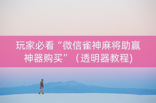 玩家必看“微信雀神麻将助赢神器购买”（透明器教程)