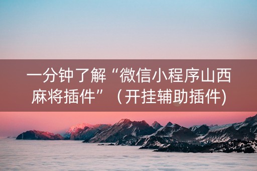 一分钟了解“微信小程序山西麻将插件”（开挂辅助插件)