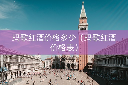玛歌红酒价格多少（玛歌红酒价格表）