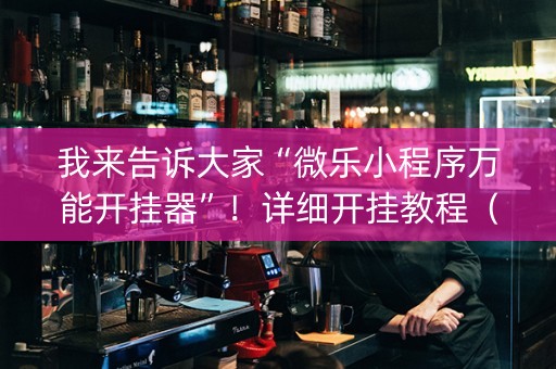 我来告诉大家“微乐小程序万能开挂器”！详细开挂教程（确实真的有挂)-知乎