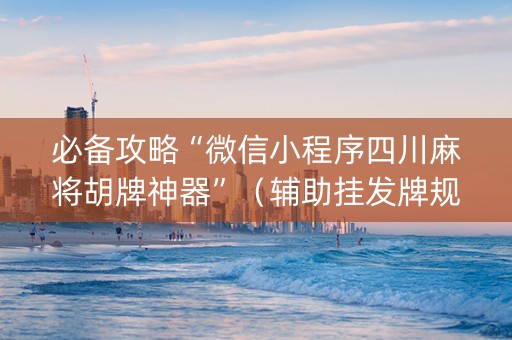 必备攻略“微信小程序四川麻将胡牌神器”（辅助挂发牌规律)