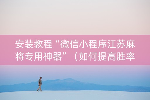 安装教程“微信小程序江苏麻将专用神器”（如何提高胜率)