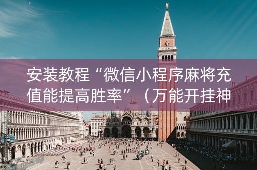 安装教程“微信小程序麻将充值能提高胜率”（万能开挂神器)