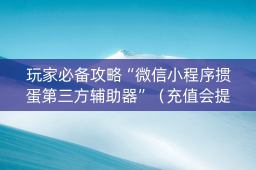 玩家必备攻略“微信小程序掼蛋第三方辅助器”（充值会提高胜率么)