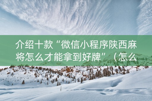 介绍十款“微信小程序陕西麻将怎么才能拿到好牌”（怎么能得到好牌)