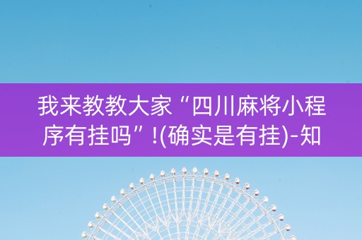 我来教教大家“四川麻将小程序有挂吗”!(确实是有挂)-知乎
