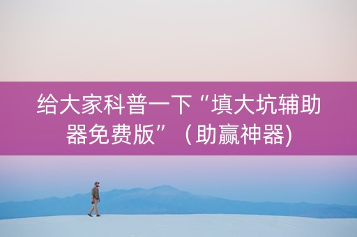 给大家科普一下“填大坑辅助器免费版”（助赢神器)