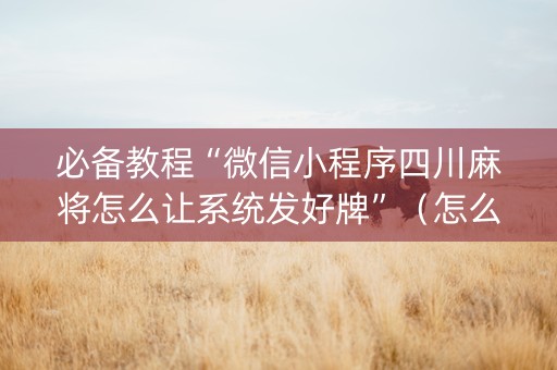 必备教程“微信小程序四川麻将怎么让系统发好牌”（怎么才会赢)