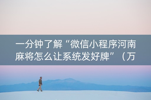 一分钟了解“微信小程序河南麻将怎么让系统发好牌”（万能开挂器)