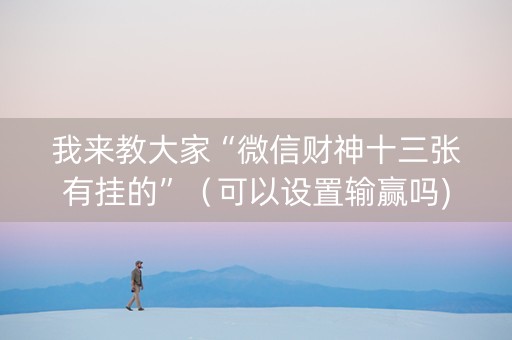 我来教大家“微信财神十三张有挂的”（可以设置输赢吗)
