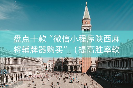 盘点十款“微信小程序陕西麻将辅牌器购买”（提高胜率软件)