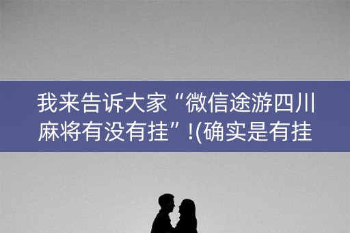 我来告诉大家“微信途游四川麻将有没有挂”!(确实是有挂)-知乎