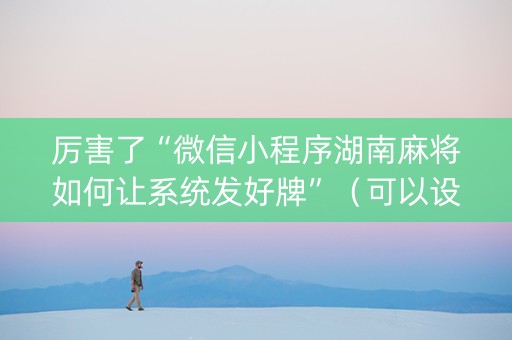 厉害了“微信小程序湖南麻将如何让系统发好牌”（可以设置输赢吗)