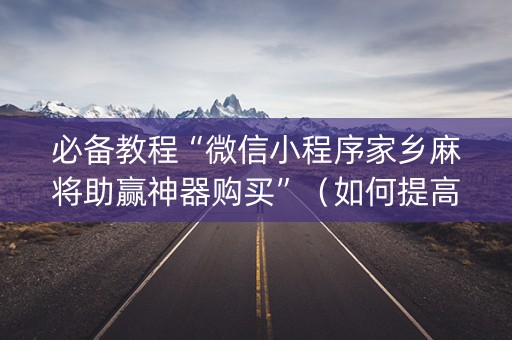 必备教程“微信小程序家乡麻将助赢神器购买”（如何提高胜率)