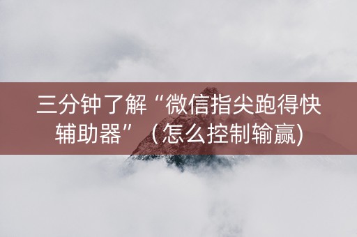 三分钟了解“微信指尖跑得快辅助器”（怎么控制输赢)