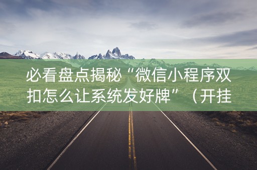 必看盘点揭秘“微信小程序双扣怎么让系统发好牌”（开挂辅助器脚本)