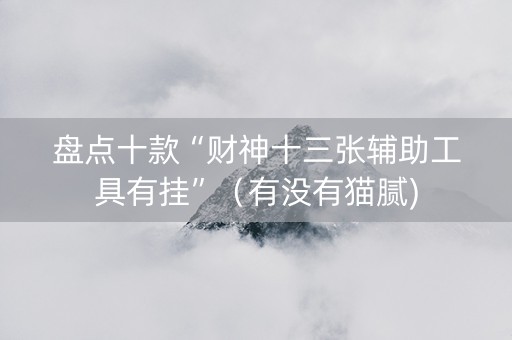 盘点十款“财神十三张辅助工具有挂”（有没有猫腻)