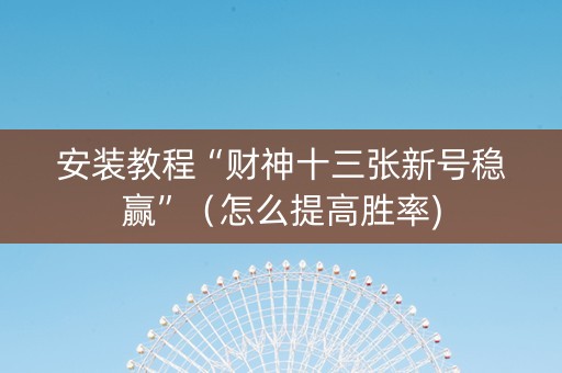 安装教程“财神十三张新号稳赢”（怎么提高胜率)