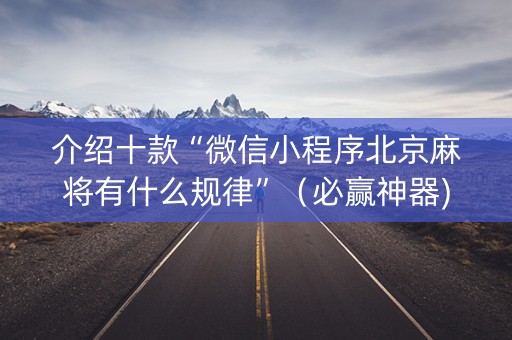 介绍十款“微信小程序北京麻将有什么规律”（必赢神器)