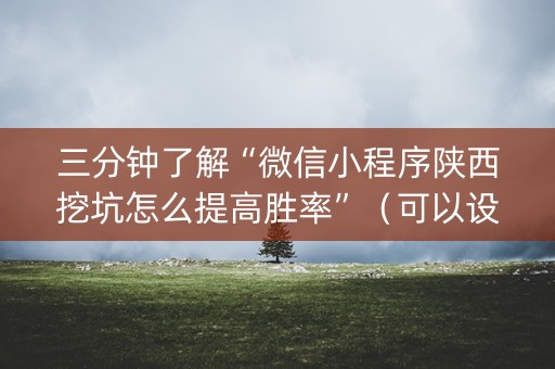 三分钟了解“微信小程序陕西挖坑怎么提高胜率”（可以设置输赢吗)