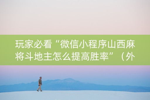 玩家必看“微信小程序山西麻将斗地主怎么提高胜率”（外辅工具)