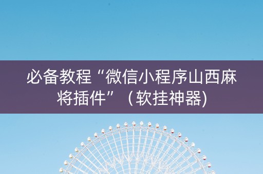 必备教程“微信小程序山西麻将插件”（软挂神器)